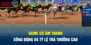 Game có âm thanh sống động và tỷ lệ trả thưởng cao