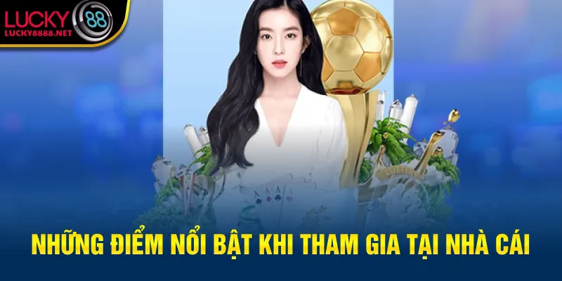 Những điểm nổi bật khi tham gia tại nhà cái