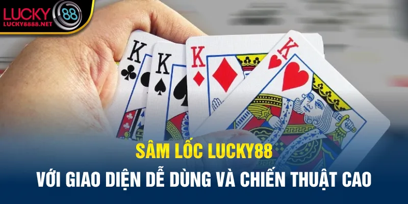 Sâm Lốc Lucky88 với giao diện dễ dùng và chiến thuật cao