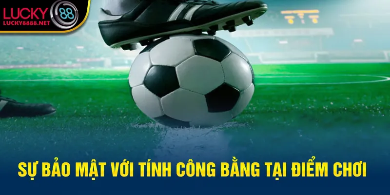 Sự bảo mật với tính công bằng tại điểm chơi