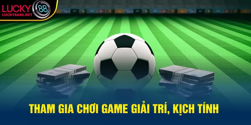 Tham gia chơi game giải trí, kịch tính