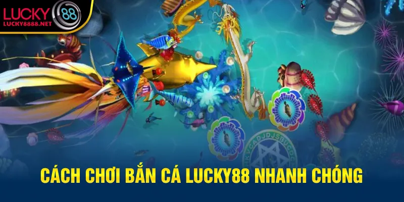 Cách chơi bắn cá Lucky88 nhanh chóng