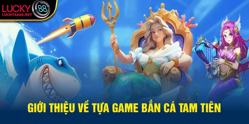 Giới thiệu về tựa game bắn cá tam tiên