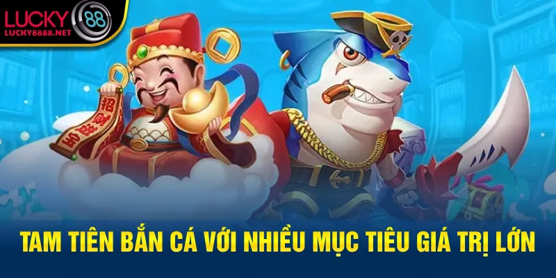 Tam Tiên Bắn Cá với nhiều mục tiêu giá trị lớn