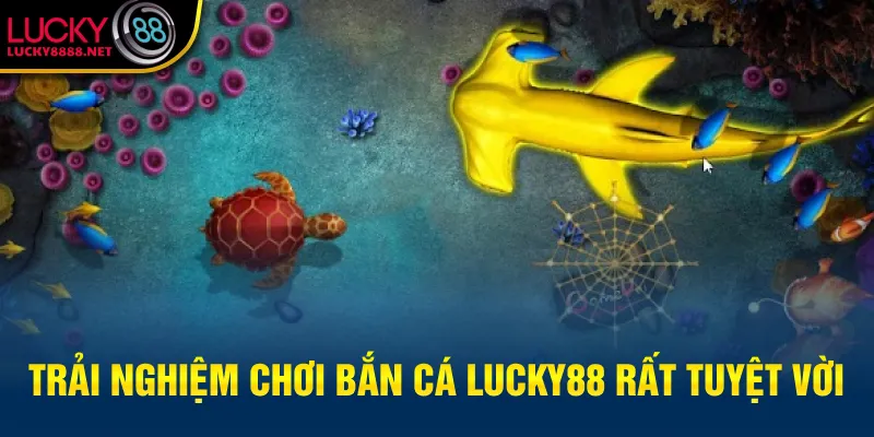 Trải nghiệm chơi Bắn cá Lucky88 rất tuyệt vời